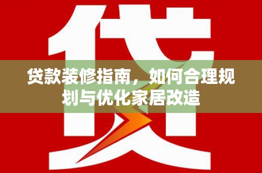 沙坡头贷款装修指南，如何合理规划与优化家居改造