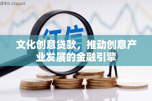 沙坡头文化创意贷款，推动创意产业发展的金融引擎