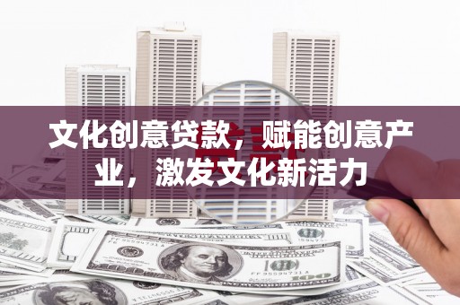沙坡头文化创意贷款，赋能创意产业，激发文化新活力