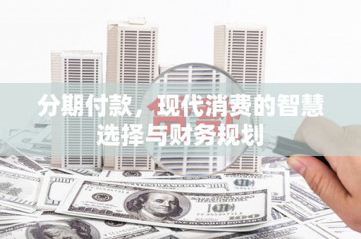 沙坡头分期付款，现代消费的智慧选择与财务规划