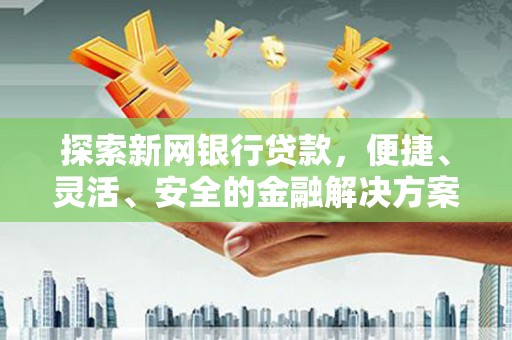 沙坡头探索新网银行贷款，便捷、灵活、安全的金融解决方案