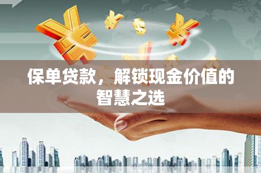 沙坡头保单贷款，解锁现金价值的智慧之选