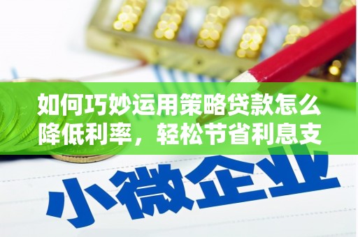 沙坡头如何巧妙运用策略贷款怎么降低利率，轻松节省利息支出