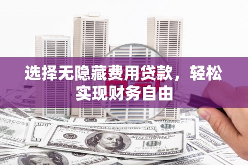 沙坡头选择无隐藏费用贷款，轻松实现财务自由