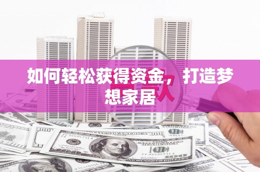 沙坡头如何轻松获得资金，打造梦想家居