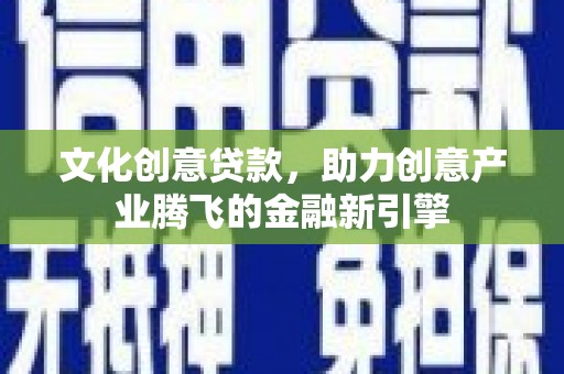 沙坡头文化创意贷款，助力创意产业腾飞的金融新引擎