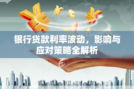 沙坡头银行贷款利率波动，影响与应对策略全解析