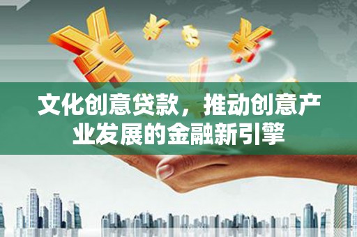 沙坡头文化创意贷款，推动创意产业发展的金融新引擎