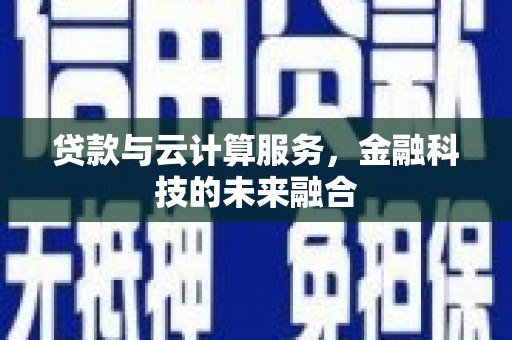 沙坡头贷款与云计算服务，金融科技的未来融合