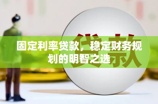 沙坡头固定利率贷款，稳定财务规划的明智之选