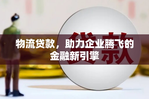 沙坡头物流贷款，助力企业腾飞的金融新引擎