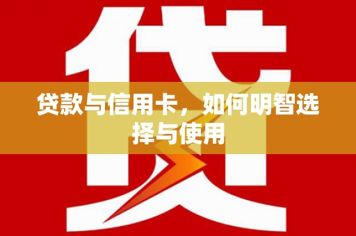 沙坡头贷款与信用卡，如何明智选择与使用