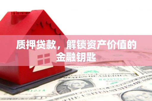 沙坡头质押贷款，解锁资产价值的金融钥匙