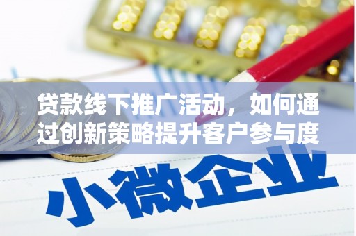 沙坡头贷款线下推广活动，如何通过创新策略提升客户参与度