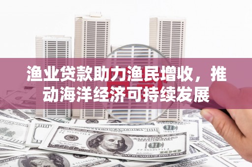 沙坡头渔业贷款助力渔民增收，推动海洋经济可持续发展