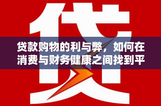 沙坡头贷款购物的利与弊，如何在消费与财务健康之间找到平衡