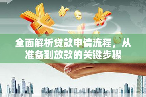 沙坡头全面解析贷款申请流程，从准备到放款的关键步骤