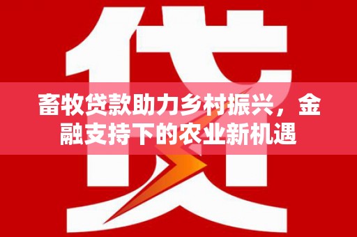 沙坡头畜牧贷款助力乡村振兴，金融支持下的农业新机遇