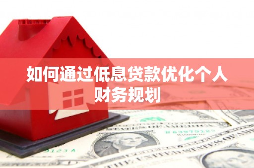 沙坡头如何通过低息贷款优化个人财务规划