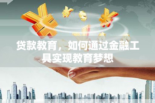 沙坡头贷款教育，如何通过金融工具实现教育梦想
