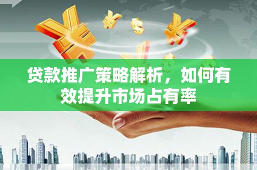沙坡头贷款推广策略解析，如何有效提升市场占有率