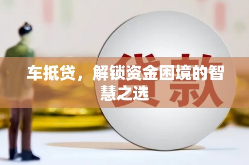 沙坡头车抵贷，解锁资金困境的智慧之选