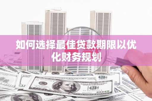 沙坡头如何选择最佳贷款期限以优化财务规划