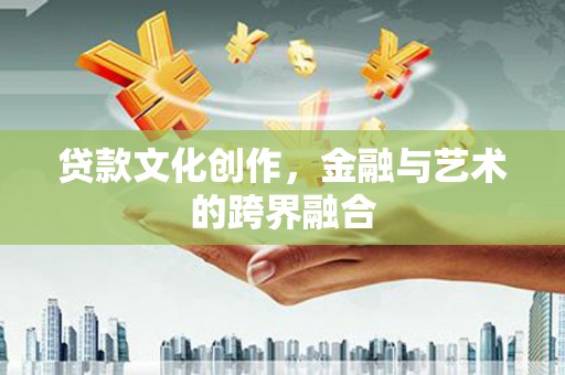 沙坡头贷款文化创作，金融与艺术的跨界融合