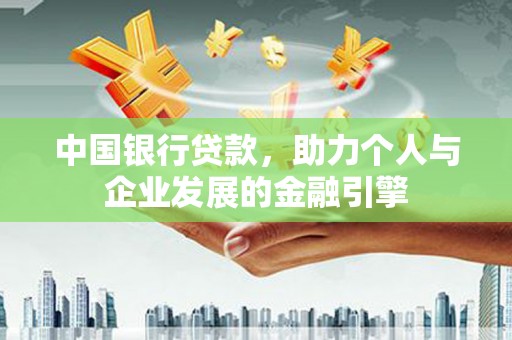 沙坡头中国银行贷款，助力个人与企业发展的金融引擎