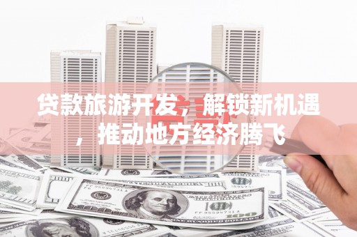 沙坡头贷款旅游开发，解锁新机遇，推动地方经济腾飞