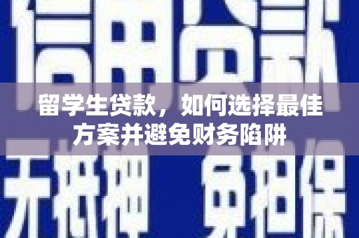 沙坡头留学生贷款，如何选择最佳方案并避免财务陷阱