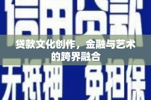沙坡头贷款文化创作，金融与艺术的跨界融合