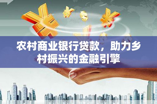 沙坡头农村商业银行贷款，助力乡村振兴的金融引擎