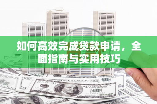 沙坡头如何高效完成贷款申请，全面指南与实用技巧