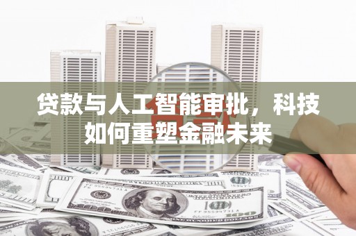 沙坡头贷款与人工智能审批，科技如何重塑金融未来