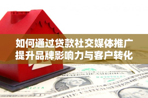 沙坡头如何通过贷款社交媒体推广提升品牌影响力与客户转化率