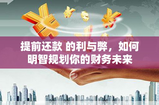 沙坡头提前还款 的利与弊，如何明智规划你的财务未来