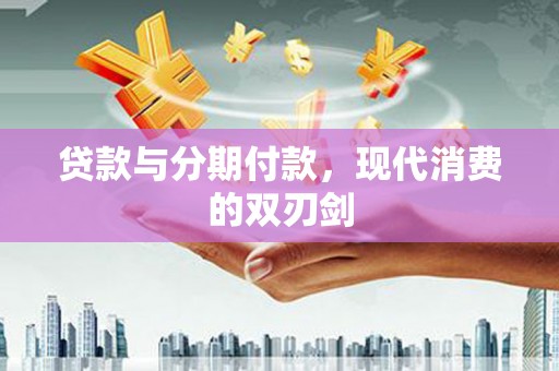 沙坡头贷款与分期付款，现代消费的双刃剑