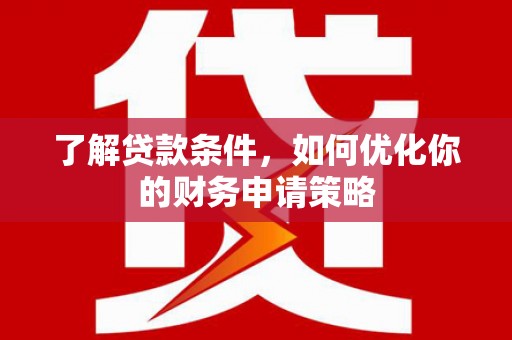 沙坡头了解贷款条件，如何优化你的财务申请策略