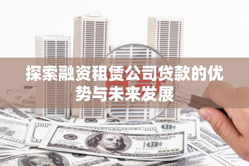 沙坡头探索融资租赁公司贷款的优势与未来发展