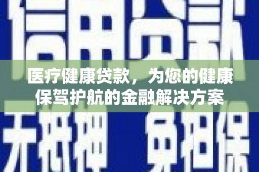 沙坡头医疗健康贷款，为您的健康保驾护航的金融解决方案