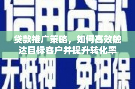 沙坡头贷款推广策略，如何高效触达目标客户并提升转化率