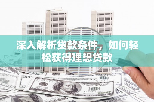 沙坡头深入解析贷款条件，如何轻松获得理想贷款