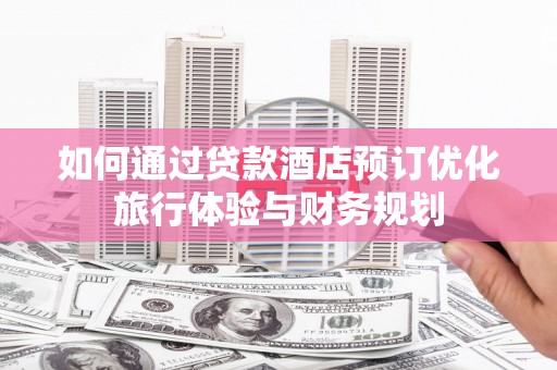 沙坡头如何通过贷款酒店预订优化旅行体验与财务规划