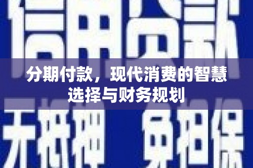 沙坡头分期付款，现代消费的智慧选择与财务规划