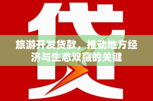 沙坡头旅游开发贷款，推动地方经济与生态双赢的关键