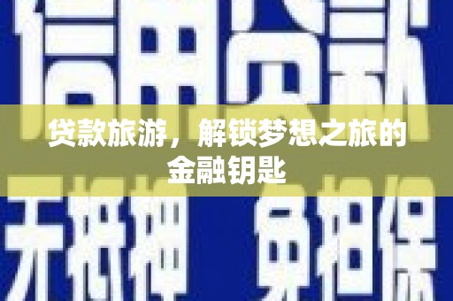 沙坡头贷款旅游，解锁梦想之旅的金融钥匙