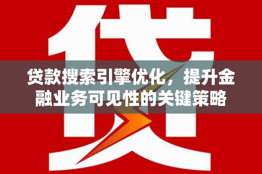沙坡头贷款搜索引擎优化，提升金融业务可见性的关键策略