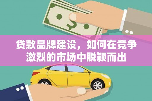 沙坡头贷款品牌建设，如何在竞争激烈的市场中脱颖而出