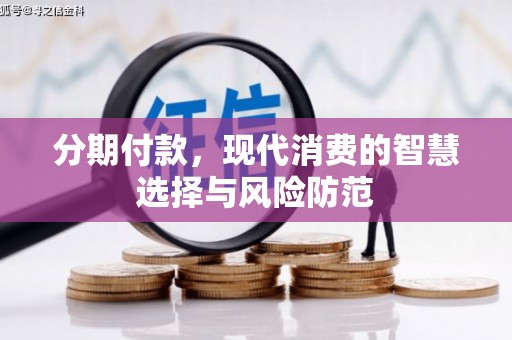 沙坡头分期付款，现代消费的智慧选择与风险防范